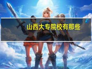 山西大专院校有那些。