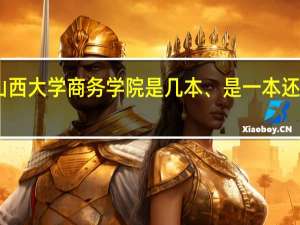 山西大学商务学院是几本、是一本还是二本