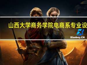 山西大学商务学院电商系专业设置