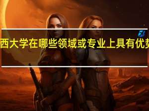 山西大学在哪些领域或专业上具有优势或特色