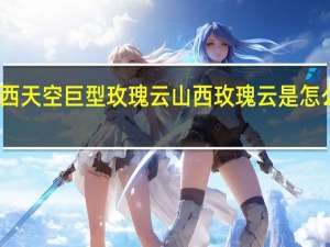 山西天空巨型玫瑰云 山西玫瑰云是怎么形成的