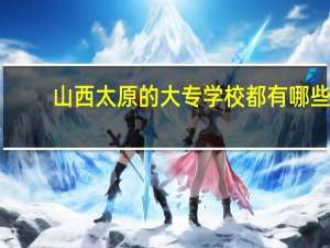 山西太原的大专学校都有哪些