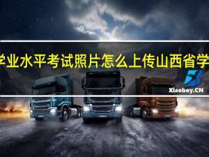 山西学业水平考试照片怎么上传 山西省学业水平考试