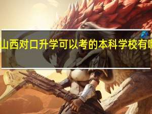 山西对口升学可以考的本科学校有哪些呢