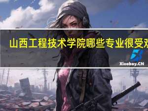 山西工程技术学院哪些专业很受欢迎