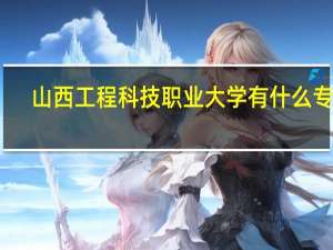 山西工程科技职业大学有什么专业