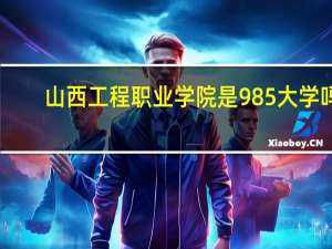 山西工程职业学院是985大学吗