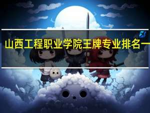 山西工程职业学院王牌专业排名一览表