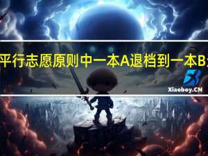 山西平行志愿原则中一本A退档到一本B还是二本A