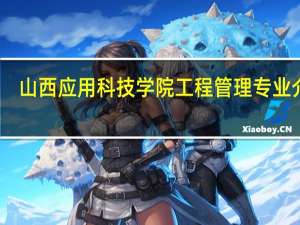山西应用科技学院工程管理专业介绍