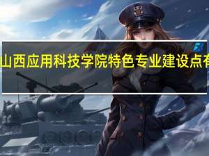 山西应用科技学院特色专业建设点有哪些