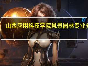山西应用科技学院风景园林专业介绍