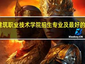 山西建筑职业技术学院招生专业及最好的专业有哪些