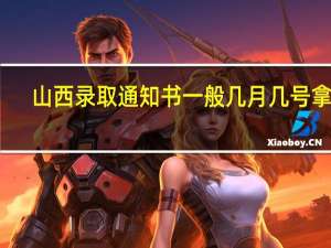 山西录取通知书一般几月几号拿到
