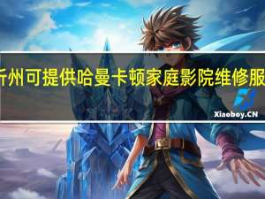 山西忻州可提供哈曼卡顿家庭影院维修服务地址在哪