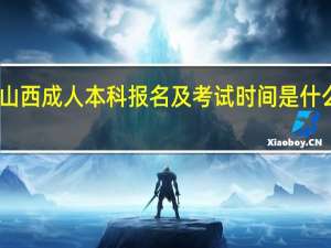 山西成人本科报名及考试时间是什么时候