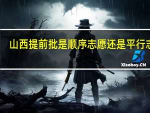 山西提前批是顺序志愿还是平行志愿