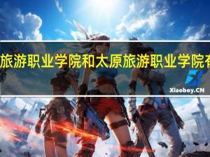 山西旅游职业学院和太原旅游职业学院有什么区别