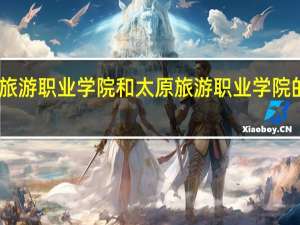 山西旅游职业学院和太原旅游职业学院的专业对比