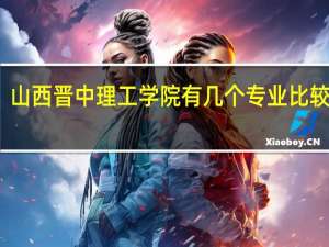 山西晋中理工学院有几个专业比较强的