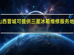 山西晋城可提供三星冰箱维修服务地址在哪