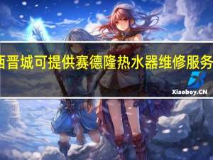 山西晋城可提供赛德隆热水器维修服务地址在哪