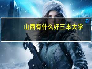 山西有什么好三本大学