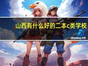 山西有什么好的二本c类学校