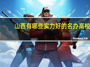 山西有哪些实力好的名办高校