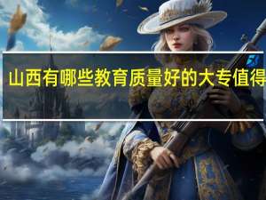 山西有哪些教育质量好的大专值得推荐