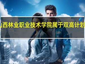 山西林业职业技术学院属于双高计划院校吗