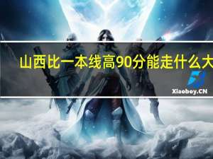 山西比一本线高90分能走什么大学