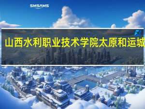 山西水利职业技术学院太原和运城区别