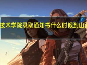 山西水利职业技术学院录取通知书什么时候到 山西水利职业技术学院