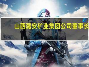 山西潞安矿业集团公司董事长（郭贞红-山西潞安矿业(集团)有限责任公司副总经理介绍）