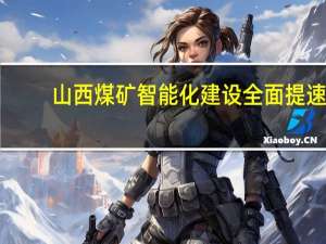 山西煤矿智能化建设全面提速