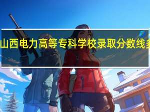 山西电力高等专科学校录取分数线多少分