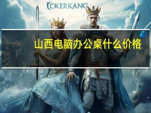 山西电脑办公桌什么价格