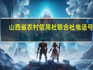 山西省农村信用社联合社电话号码（山西省农村信用社联合社简介）