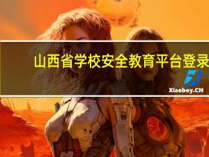 山西省学校安全教育平台登录（山西省学校安全教育平台）