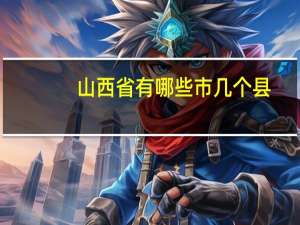 山西省有哪些市几个县（山西省有哪些市）