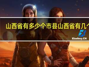 山西省有多少个市县 山西省有几个市