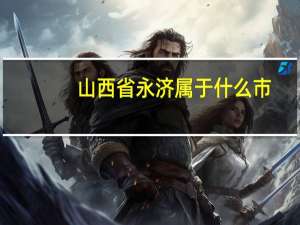 山西省永济属于什么市（山西永济市属于哪个市）