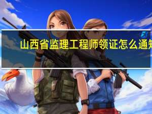 山西省监理工程师领证怎么通知