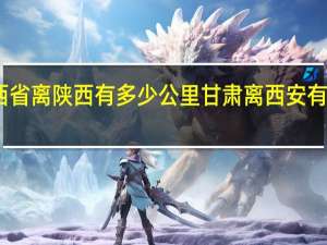 山西省离陕西有多少公里 甘肃离西安有多远距离