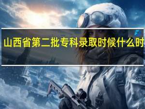 山西省第二批专科录取时候什么时候10