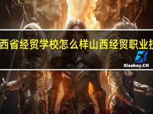 山西省经贸学校怎么样 山西经贸职业技术学院