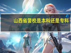 山西省警校是本科还是专科