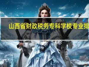 山西省财政税务专科学校专业排名