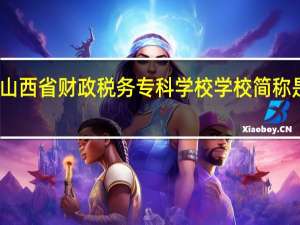 山西省财政税务专科学校学校简称是什么